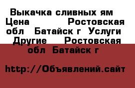 Выкачка сливных ям › Цена ­ 1 000 - Ростовская обл., Батайск г. Услуги » Другие   . Ростовская обл.,Батайск г.